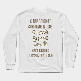 A Day Without Chocolate Is Like Just Kidding I Have No Idea Funny gift for husband, wife, boyfriend, girlfiend, cousin. Long Sleeve T-Shirt